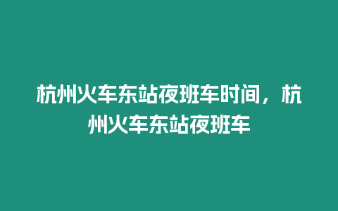 杭州火車東站夜班車時間，杭州火車東站夜班車