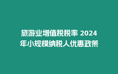 旅游業增值稅稅率 2024年小規模納稅人優惠政策