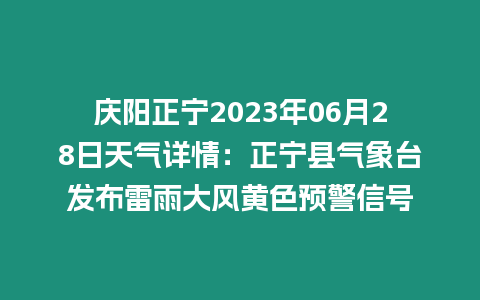 慶陽正寧2023年06月28日天氣詳情：正寧縣氣象臺發布雷雨大風黃色預警信號