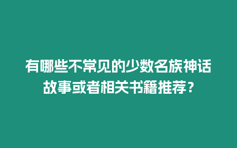 有哪些不常見的少數名族神話故事或者相關書籍推薦？