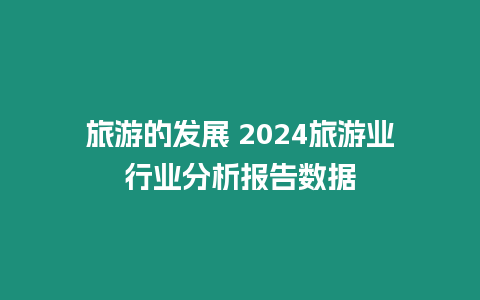 旅游的發展 2024旅游業行業分析報告數據