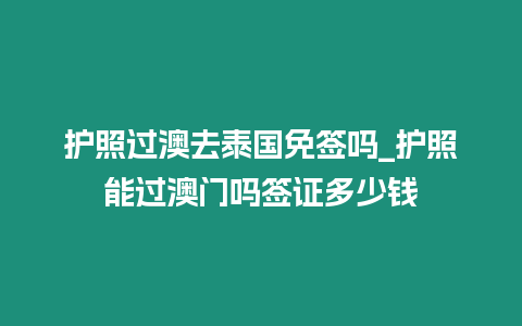 護照過澳去泰國免簽嗎_護照能過澳門嗎簽證多少錢