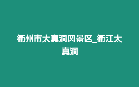 衢州市太真洞風景區_衢江太真洞