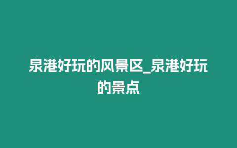 泉港好玩的風(fēng)景區(qū)_泉港好玩的景點(diǎn)