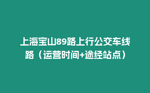 上海寶山89路上行公交車線路（運營時間+途經站點）