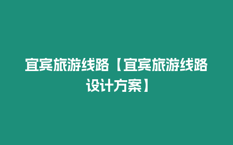 宜賓旅游線路【宜賓旅游線路設計方案】