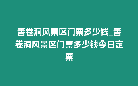 善卷洞風景區門票多少錢_善卷洞風景區門票多少錢今日定票