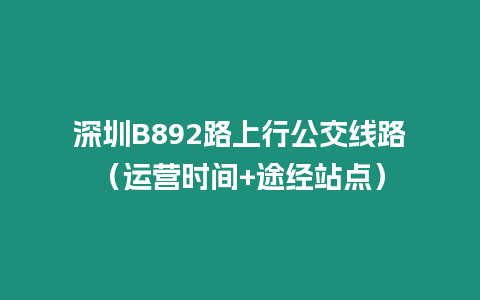 深圳B892路上行公交線路（運營時間+途經(jīng)站點）