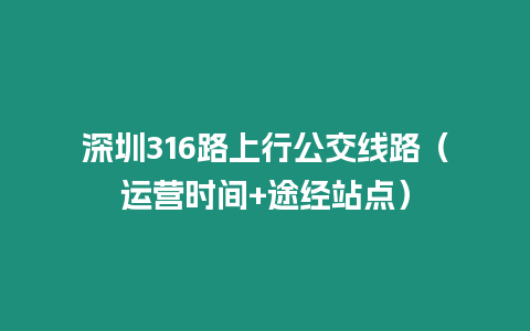 深圳316路上行公交線路（運營時間+途經站點）