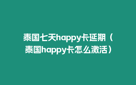 泰國七天happy卡延期（泰國happy卡怎么激活）