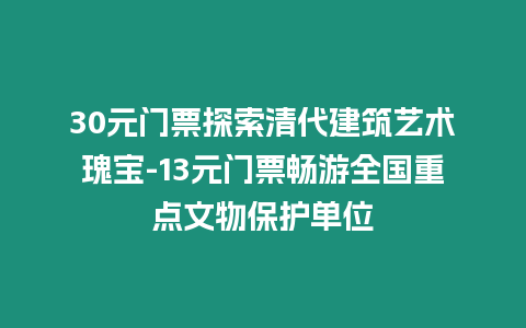 30元門票探索清代建筑藝術瑰寶-13元門票暢游全國重點文物保護單位