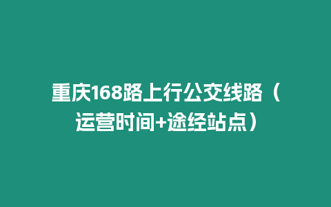 重慶168路上行公交線路（運營時間+途經站點）