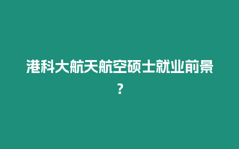 港科大航天航空碩士就業(yè)前景？