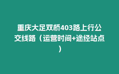 重慶大足雙橋403路上行公交線路（運營時間+途經站點）