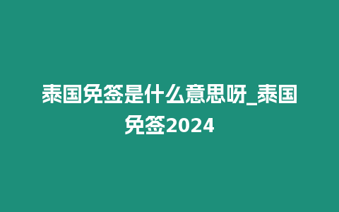 泰國免簽是什么意思呀_泰國免簽2024