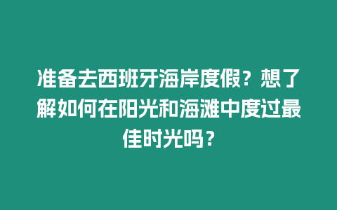 準備去西班牙海岸度假？想了解如何在陽光和海灘中度過最佳時光嗎？