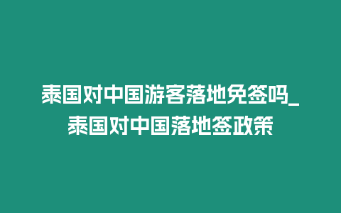 泰國對中國游客落地免簽嗎_泰國對中國落地簽政策