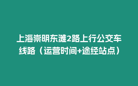 上海崇明東灘2路上行公交車線路（運營時間+途經站點）