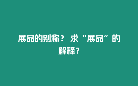 展品的別稱？ 求“展品”的解釋？