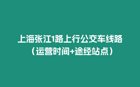 上海張江1路上行公交車線路（運營時間+途經站點）