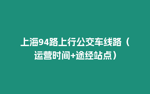 上海94路上行公交車線路（運營時間+途經站點）