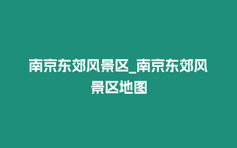 南京東郊風景區(qū)_南京東郊風景區(qū)地圖