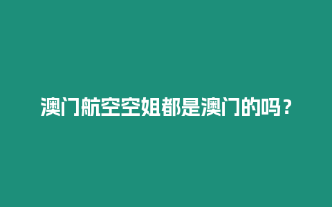 澳門航空空姐都是澳門的嗎？