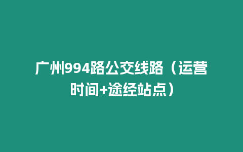 廣州994路公交線路（運營時間+途經站點）