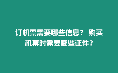 訂機票需要哪些信息？ 購買機票時需要哪些證件？