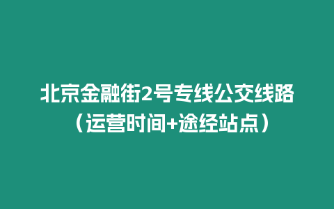 北京金融街2號專線公交線路（運營時間+途經(jīng)站點）