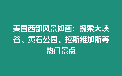 美國西部風景如畫：探索大峽谷、黃石公園、拉斯維加斯等熱門景點