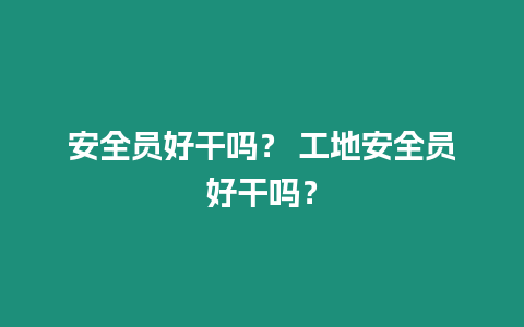 安全員好干嗎？ 工地安全員好干嗎？