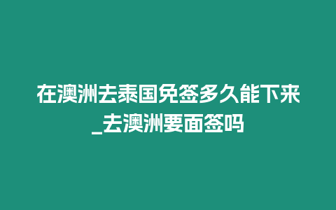 在澳洲去泰國(guó)免簽多久能下來(lái)_去澳洲要面簽嗎