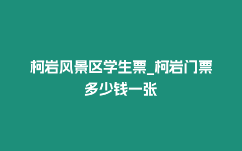 柯巖風(fēng)景區(qū)學(xué)生票_柯巖門(mén)票多少錢(qián)一張