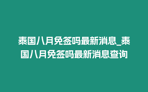 泰國八月免簽嗎最新消息_泰國八月免簽嗎最新消息查詢