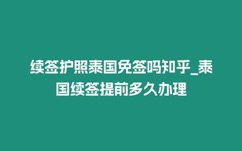 續簽護照泰國免簽嗎知乎_泰國續簽提前多久辦理