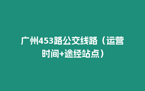 廣州453路公交線路（運營時間+途經站點）