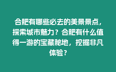 合肥有哪些必去的美景景點(diǎn)，探索城市魅力？合肥有什么值得一游的寶藏秘地，挖掘非凡體驗(yàn)？