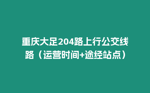 重慶大足204路上行公交線路（運營時間+途經站點）