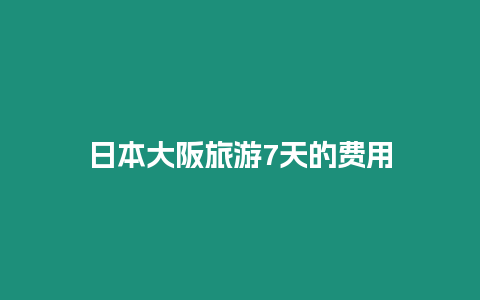 日本大阪旅游7天的費用