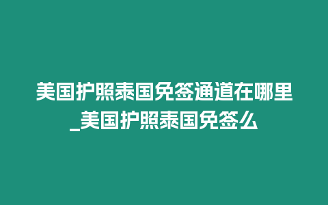 美國護(hù)照泰國免簽通道在哪里_美國護(hù)照泰國免簽么