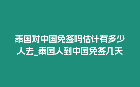 泰國(guó)對(duì)中國(guó)免簽嗎估計(jì)有多少人去_泰國(guó)人到中國(guó)免簽幾天