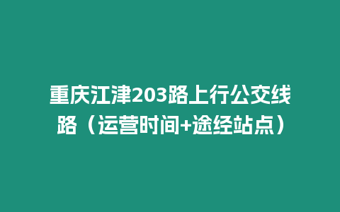 重慶江津203路上行公交線路（運營時間+途經站點）