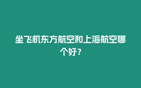 坐飛機(jī)東方航空和上海航空哪個(gè)好？