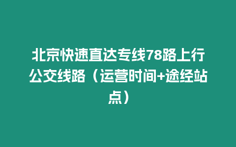 北京快速直達專線78路上行公交線路（運營時間+途經站點）