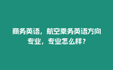 商務英語，航空乘務英語方向專業，專業怎么樣？