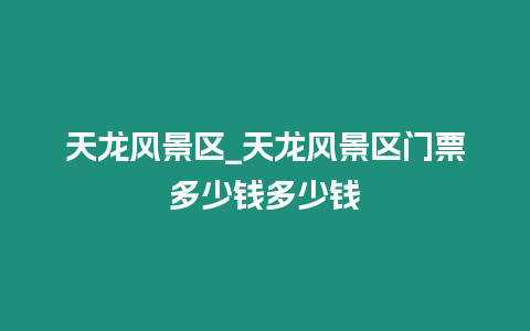 天龍風景區_天龍風景區門票多少錢多少錢