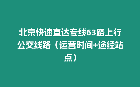 北京快速直達專線63路上行公交線路（運營時間+途經站點）