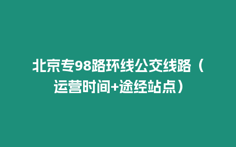 北京專98路環線公交線路（運營時間+途經站點）