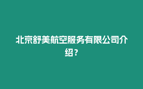 北京舒美航空服務(wù)有限公司介紹？